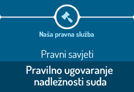 PRAVNI SAVJETI: Pravilno ugovaranje nadležnosti suda